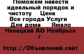 Поможем навести идеальный порядок и чистоту! › Цена ­ 100 - Все города Услуги » Для дома   . Ямало-Ненецкий АО,Ноябрьск г.